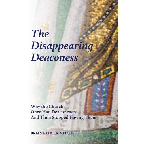 The Disappearing Deaconess: Why the Church Once Had Deaconesses and Then Stopped Having Them - Paperback