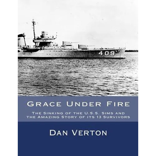 Grace Under Fire: The Sinking of the U.S.S. Sims and the Amazing Story of its 13 Survivors