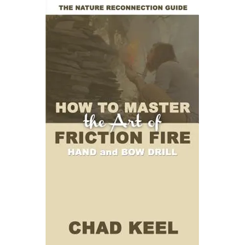 How to Master the Art of Friction Fire: Hand and Bow Drill