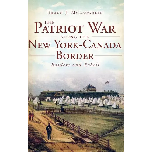 The Patriot War Along the New York-Canada Border: Raiders and Rebels