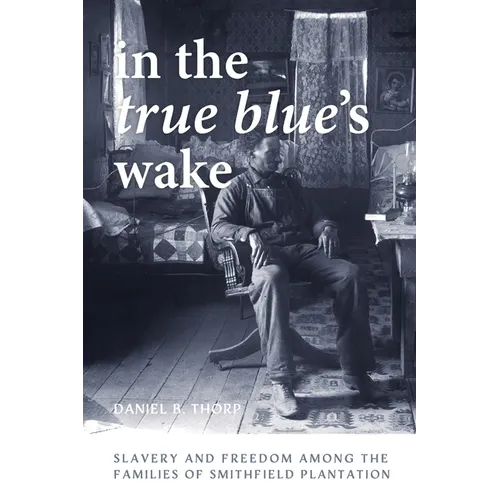 In the True Blue's Wake: Slavery and Freedom Among the Families of Smithfield Plantation