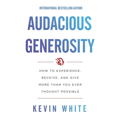 Audacious Generosity: How to Experience, Receive, and Give More Than You Ever Thought Possible - Paperback