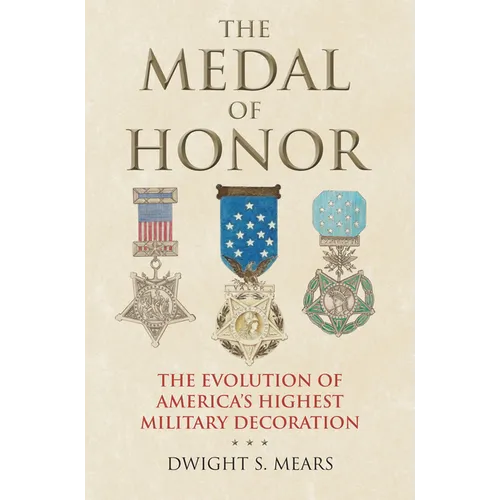 The Medal of Honor: The Evolution of America's Highest Military Decoration