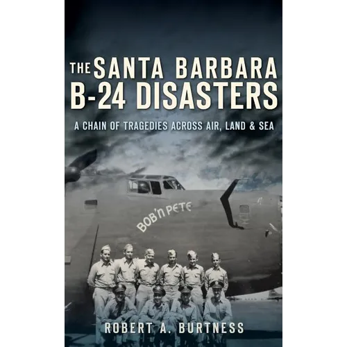 The Santa Barbara B-24 Disasters: A Chain of Tragedies Across Air, Land & Sea