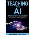 Teaching With AI: Empowering Educators For the Future Classroom - Unlock Learning Potential, Save Time, and Simplify the Complexities of Integration i - Paperback