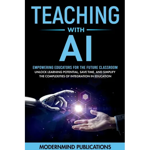 Teaching With AI: Empowering Educators For the Future Classroom - Unlock Learning Potential, Save Time, and Simplify the Complexities of Integration i - Paperback