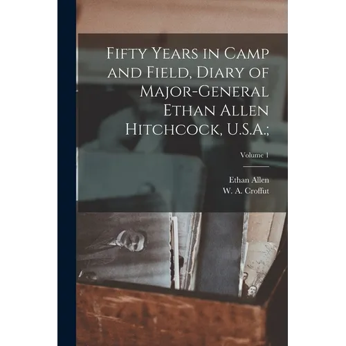 Fifty Years in Camp and Field, Diary of Major-General Ethan Allen Hitchcock, U.S.A.;; Volume 1