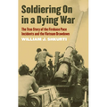 Soldiering on in a Dying War: The True Story of the Firebase Pace Incidents and the Vietnam Drawdown