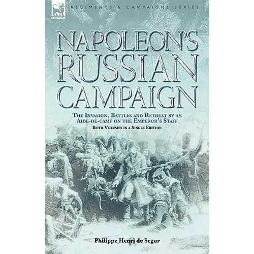 Napoleon's Russian Campaign: The Invasion, Battles and Retreat by an Aide-de-Camp on the Emperor's Staff