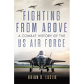 Fighting from Above: A Combat History of the US Air Force Volume 1 - Paperback