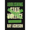 Abolishing State Violence: A World Beyond Bombs, Borders, and Cages - Hardcover