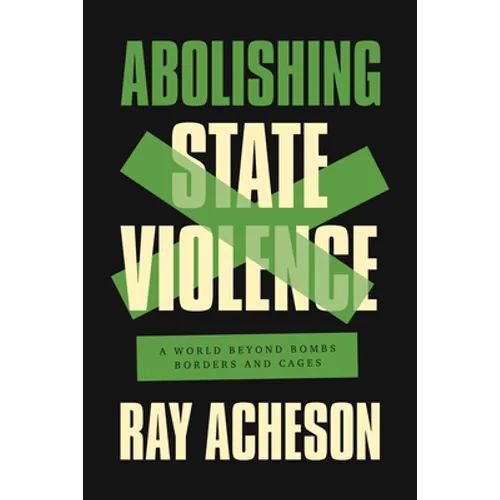 Abolishing State Violence: A World Beyond Bombs, Borders, and Cages - Hardcover