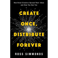 Create Once, Distribute Forever: How Great Creators Spread Their Ideas and How You Can Too - Paperback