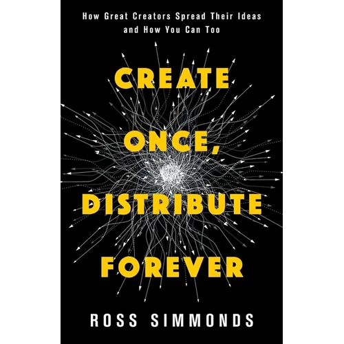 Create Once, Distribute Forever: How Great Creators Spread Their Ideas and How You Can Too - Paperback
