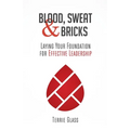 Blood, Sweat and Bricks: Laying Your Foundation for Effective Leadership - Paperback