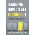 Learning How to Get Through It: The Reasons and the Seasons for the Exits and Endings - Paperback