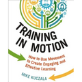 Training in Motion: How to Use Movement to Create Engaging and Effective Learning - Paperback