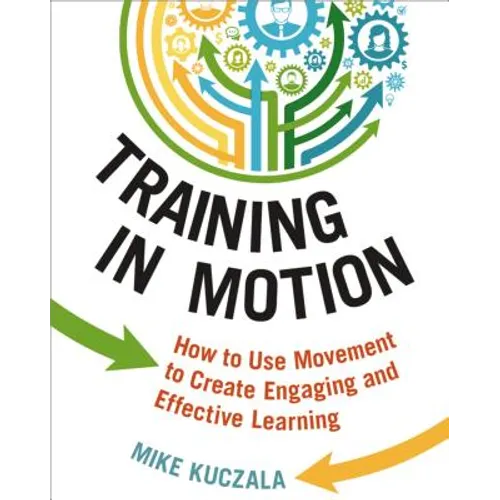 Training in Motion: How to Use Movement to Create Engaging and Effective Learning - Paperback