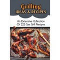 Grilling Ideas & Recipes: An Extensive Collection Of 222 Gas Grill Recipes