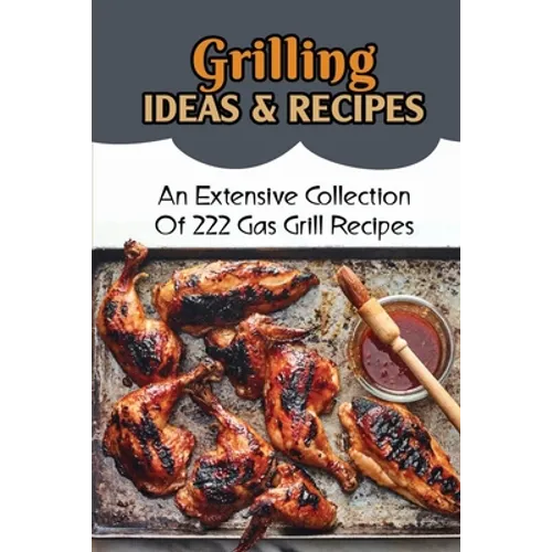 Grilling Ideas & Recipes: An Extensive Collection Of 222 Gas Grill Recipes