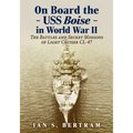 On Board the USS Boise in World War II: The Battles and Secret Missions of Light Cruiser CL-47