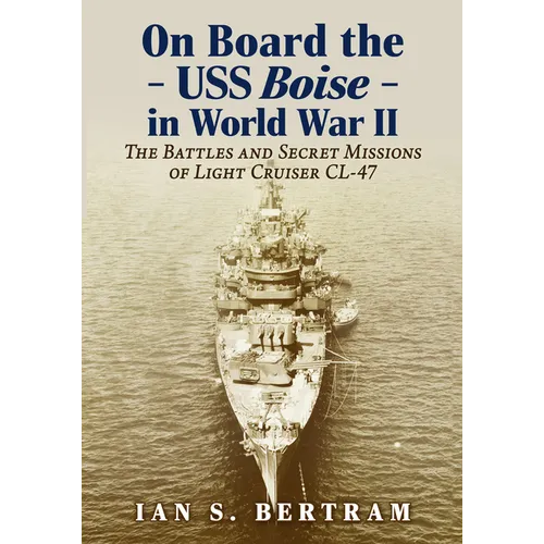 On Board the USS Boise in World War II: The Battles and Secret Missions of Light Cruiser CL-47