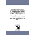 The Analytical Chemist'S Assistant: A Manual of Chemical Analysis, Both Qualitative and Quantitative of Natural and Artificial inorganic Compounds, to