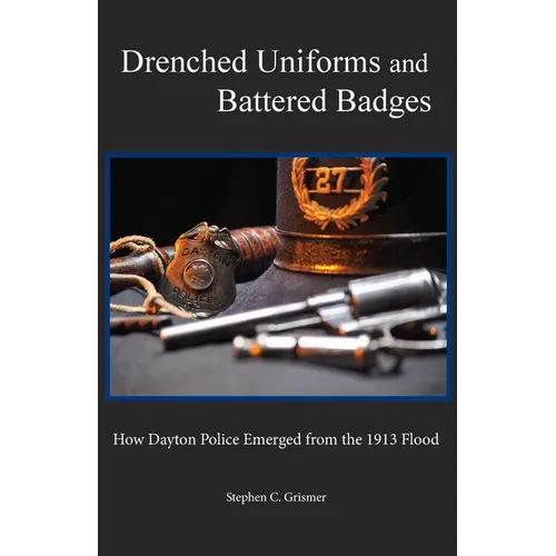 Drenched Uniforms and Battered Badges: How Dayton Police Emerged from the 1913 Flood: Black and White edition