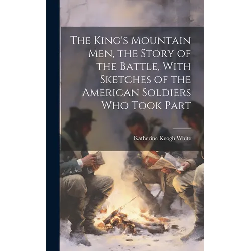 The King's Mountain Men, the Story of the Battle, With Sketches of the American Soldiers Who Took Part