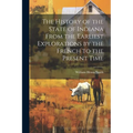The History of the State of Indiana From the Earliest Explorations by the French to the Present Time