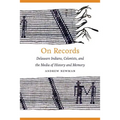 On Records: Delaware Indians, Colonists, and the Media of History and Memory