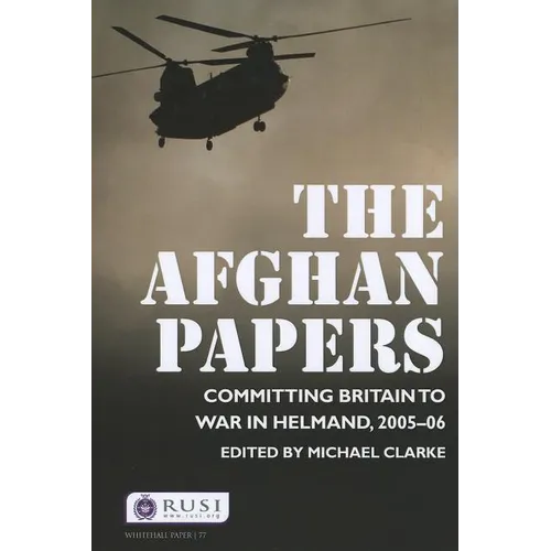 The Afghan Papers: Committing Britain to War in Helmand, 2005-06