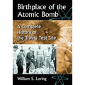 Birthplace of the Atomic Bomb: A Complete History of the Trinity Test Site