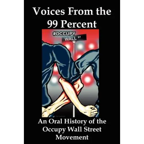 Voices from the 99 Percent: An Oral History of the Occupy Wall Street Movement