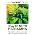 How to Grow Marijuana: From Seed to Harvest - Complete Step by Step Guide for Beginners - Paperback