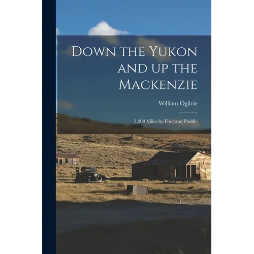 Down the Yukon and up the Mackenzie: 3,200 Miles by Foot and Paddle