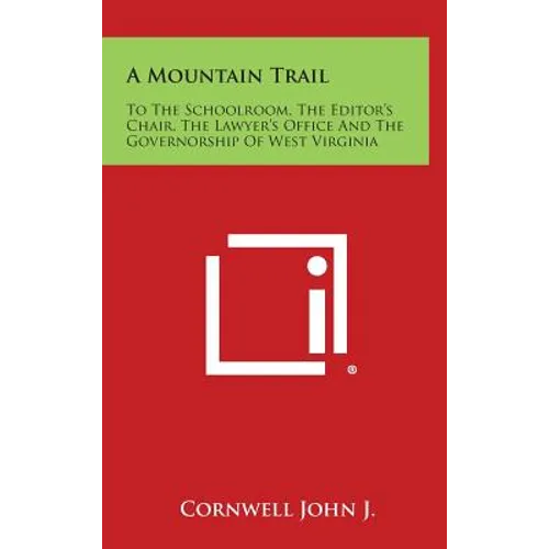 A Mountain Trail: To the Schoolroom, the Editor's Chair, the Lawyer's Office and the Governorship of West Virginia