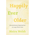 Happily Ever Older: Revolutionary Approaches to Long-Term Care - Paperback