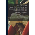 The American Revolution, From the Commencement to the Disbanding of the American Army: Given in the Form of a Daily Journal, With the Exact Dates of A
