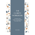 The Clarity Workbook: A Step-by-Step Guide to Getting What You Really Want - Paperback