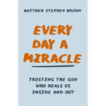 Every Day a Miracle: Trusting the God Who Heals Us Inside and Out - Paperback