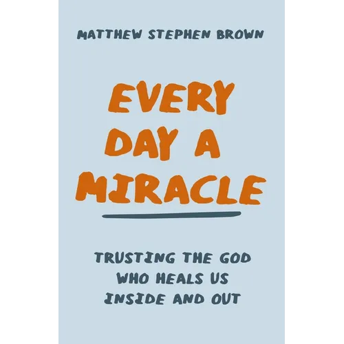 Every Day a Miracle: Trusting the God Who Heals Us Inside and Out - Paperback