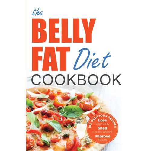 The Belly Fat Diet Cookbook: 105 Easy and Delicious Recipes to Lose Your Belly, Shed Excess Weight, Improve Health - Paperback
