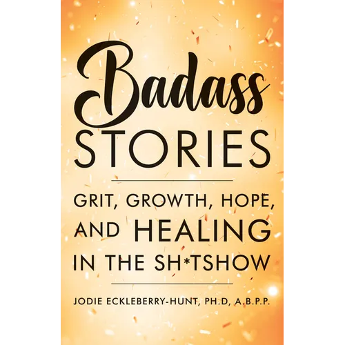 Badass Stories: Grit, Growth, Hope, and Healing in the Shitshow - Hardcover