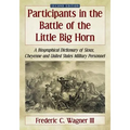 Participants in the Battle of the Little Big Horn: A Biographical Dictionary of Sioux, Cheyenne and United States Military Personnel, 2D Ed.