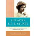 Life After J.E.B. Stuart: The Memoirs of His Granddaughter, Marrow Stuart Smith