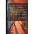 The History of Georgia, From Its Earliest Settlement to the Present Time