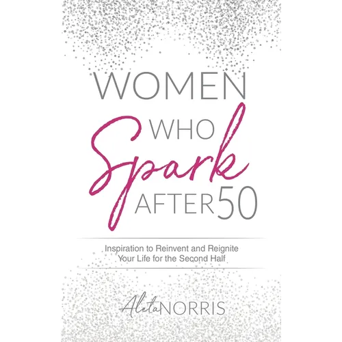 Women Who Spark After 50: Inspiration to Reinvent and Reignite Your Life for the Second Half - Paperback