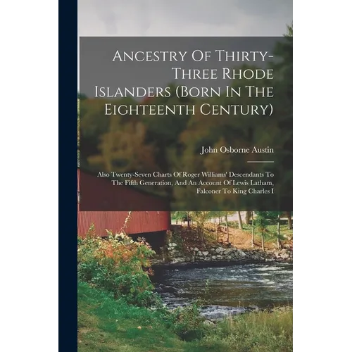 Ancestry Of Thirty-three Rhode Islanders (born In The Eighteenth Century): Also Twenty-seven Charts Of Roger Williams' Descendants To The Fifth Genera