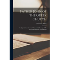 Father John of the Greek Church: an Appreciation With Some Characteristic Passages of His Mystical and Spiritual Autobiography - Paperback